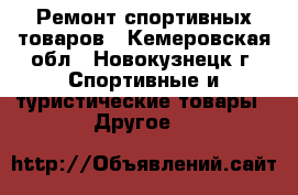 Ремонт спортивных товаров - Кемеровская обл., Новокузнецк г. Спортивные и туристические товары » Другое   